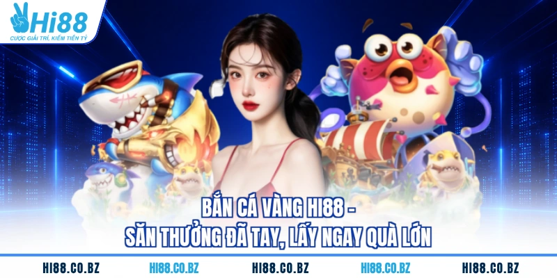 Bắn Cá Vàng HI88 - Săn Thưởng Đã Tay, Lấy Ngay Quà Lớn