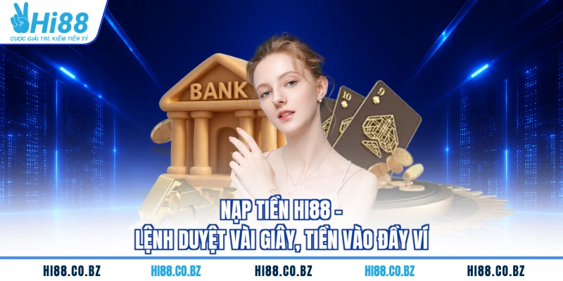 Nạp Tiền HI88 - Lệnh Duyệt Vài Giây, Tiền Vào Đầy Ví